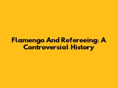 Flamengo And Refereeing: A Controversial History