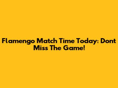Flamengo Match Time Today: Don't Miss The Game!