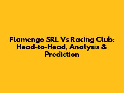 Flamengo SRL Vs Racing Club: Head-to-Head, Analysis & Prediction