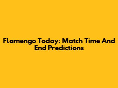 Flamengo Today: Match Time And End Predictions