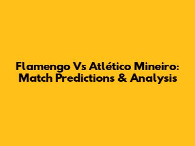 Flamengo Vs Atlético Mineiro: Match Predictions & Analysis