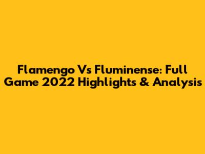 Flamengo Vs Fluminense: Full Game 2022 Highlights & Analysis