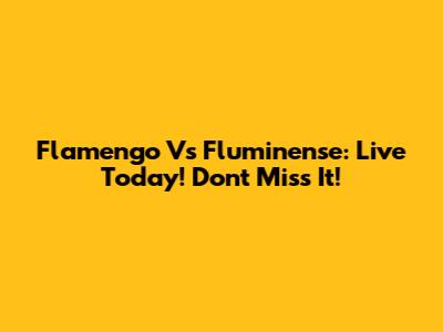Flamengo Vs Fluminense: Live Today! Don't Miss It!