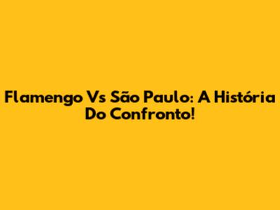 Flamengo Vs São Paulo: A História Do Confronto!