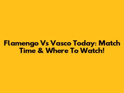 Flamengo Vs Vasco Today: Match Time & Where To Watch!