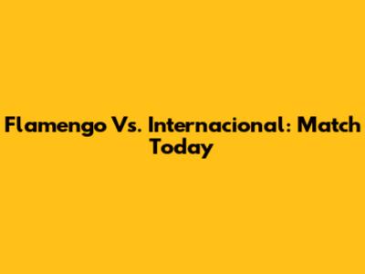 Flamengo Vs. Internacional: Match Today