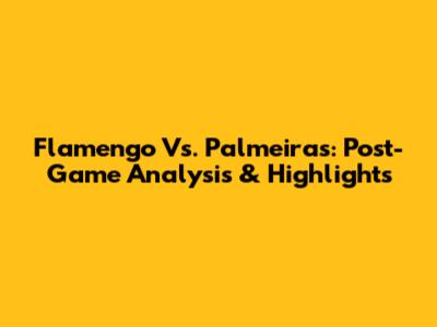 Flamengo Vs. Palmeiras: Post-Game Analysis & Highlights