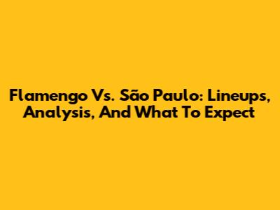 Flamengo Vs. São Paulo: Lineups, Analysis, And What To Expect