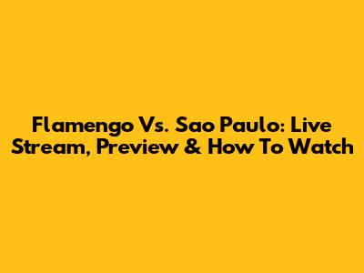 Flamengo Vs. Sao Paulo: Live Stream, Preview & How To Watch