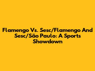 Flamengo Vs. Sesc/Flamengo And Sesc/São Paulo: A Sports Showdown
