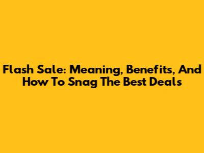 Flash Sale: Meaning, Benefits, And How To Snag The Best Deals