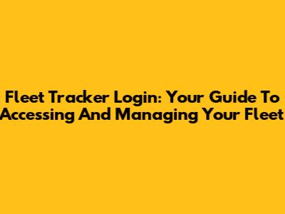 Fleet Tracker Login: Your Guide To Accessing And Managing Your Fleet