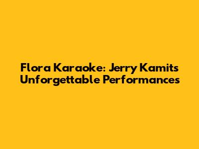 Flora Karaoke: Jerry Kamit's Unforgettable Performances