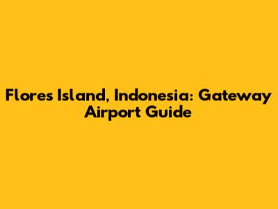 Flores Island, Indonesia: Gateway Airport Guide