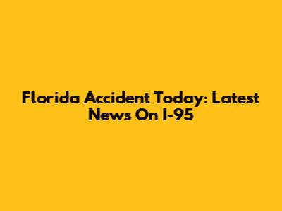 Florida Accident Today: Latest News On I-95