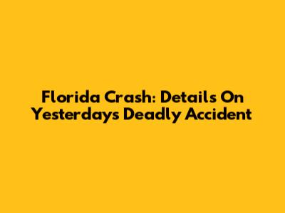 Florida Crash: Details On Yesterday's Deadly Accident