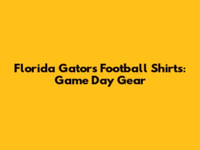 Florida Gators Football Shirts: Game Day Gear