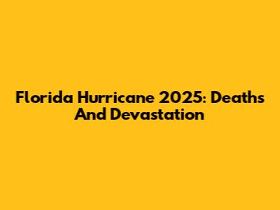 Florida Hurricane 2025: Deaths And Devastation