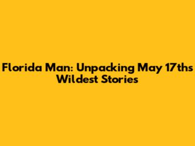 Florida Man: Unpacking May 17th's Wildest Stories