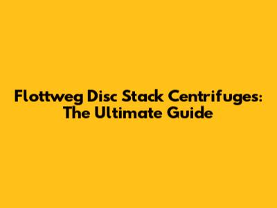 Flottweg Disc Stack Centrifuges: The Ultimate Guide