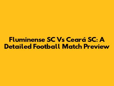 Fluminense SC Vs Ceará SC: A Detailed Football Match Preview