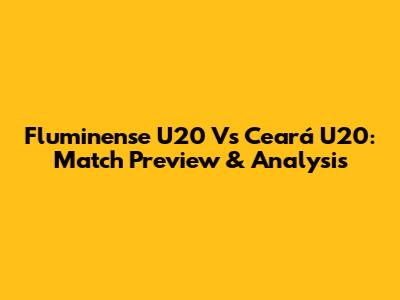 Fluminense U20 Vs Ceará U20: Match Preview & Analysis