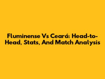 Fluminense Vs Ceará: Head-to-Head, Stats, And Match Analysis