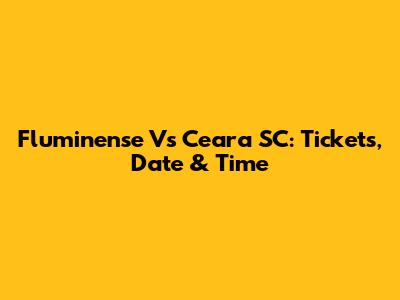 Fluminense Vs Ceara SC: Tickets, Date & Time