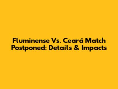 Fluminense Vs. Ceará Match Postponed: Details & Impacts