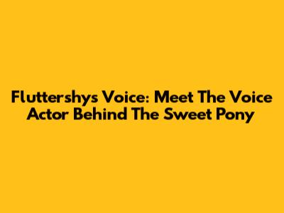 Fluttershy's Voice: Meet The Voice Actor Behind The Sweet Pony
