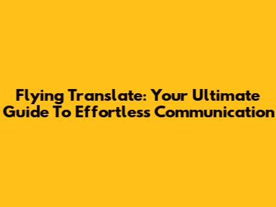 Flying Translate: Your Ultimate Guide To Effortless Communication