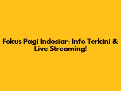 Fokus Pagi Indosiar: Info Terkini & Live Streaming!