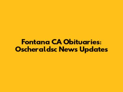 Fontana CA Obituaries: Oscheraldsc News Updates