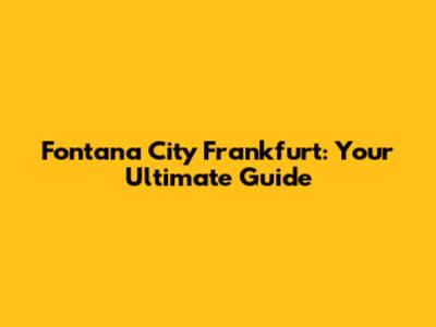 Fontana City Frankfurt: Your Ultimate Guide