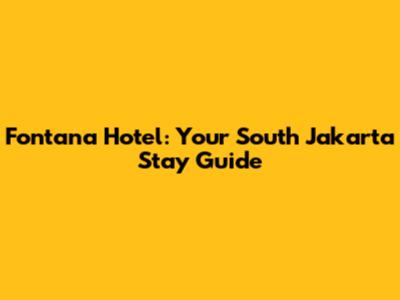 Fontana Hotel: Your South Jakarta Stay Guide