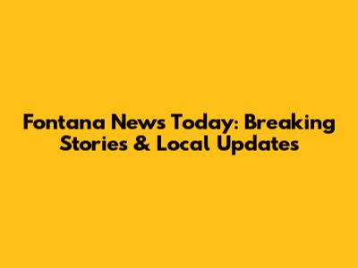 Fontana News Today: Breaking Stories & Local Updates