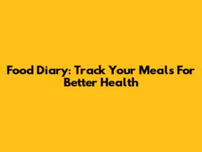 Food Diary: Track Your Meals For Better Health