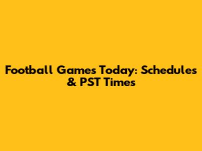 Football Games Today: Schedules & PST Times