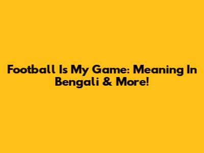 Football Is My Game: Meaning In Bengali & More!