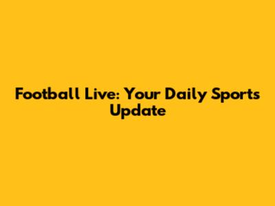 Football Live: Your Daily Sports Update