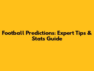 Football Predictions: Expert Tips & Stats Guide