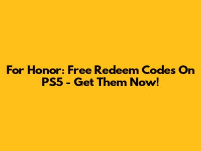 For Honor: Free Redeem Codes On PS5 - Get Them Now!