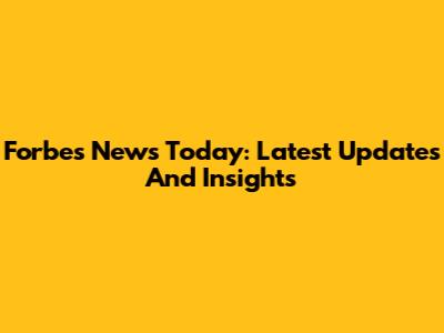 Forbes News Today: Latest Updates And Insights