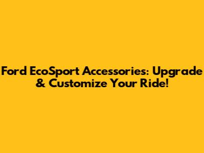Ford EcoSport Accessories: Upgrade & Customize Your Ride!
