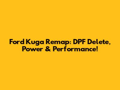 Ford Kuga Remap: DPF Delete, Power & Performance!