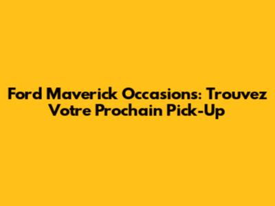 Ford Maverick Occasions: Trouvez Votre Prochain Pick-Up