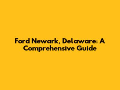 Ford Newark, Delaware: A Comprehensive Guide