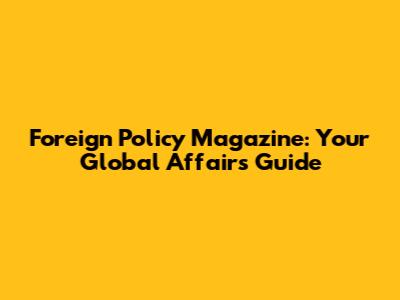 Foreign Policy Magazine: Your Global Affairs Guide