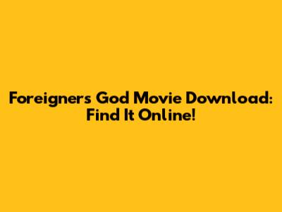 Foreigners God Movie Download: Find It Online!
