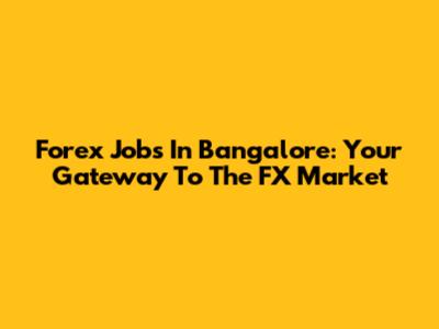 Forex Jobs In Bangalore: Your Gateway To The FX Market
